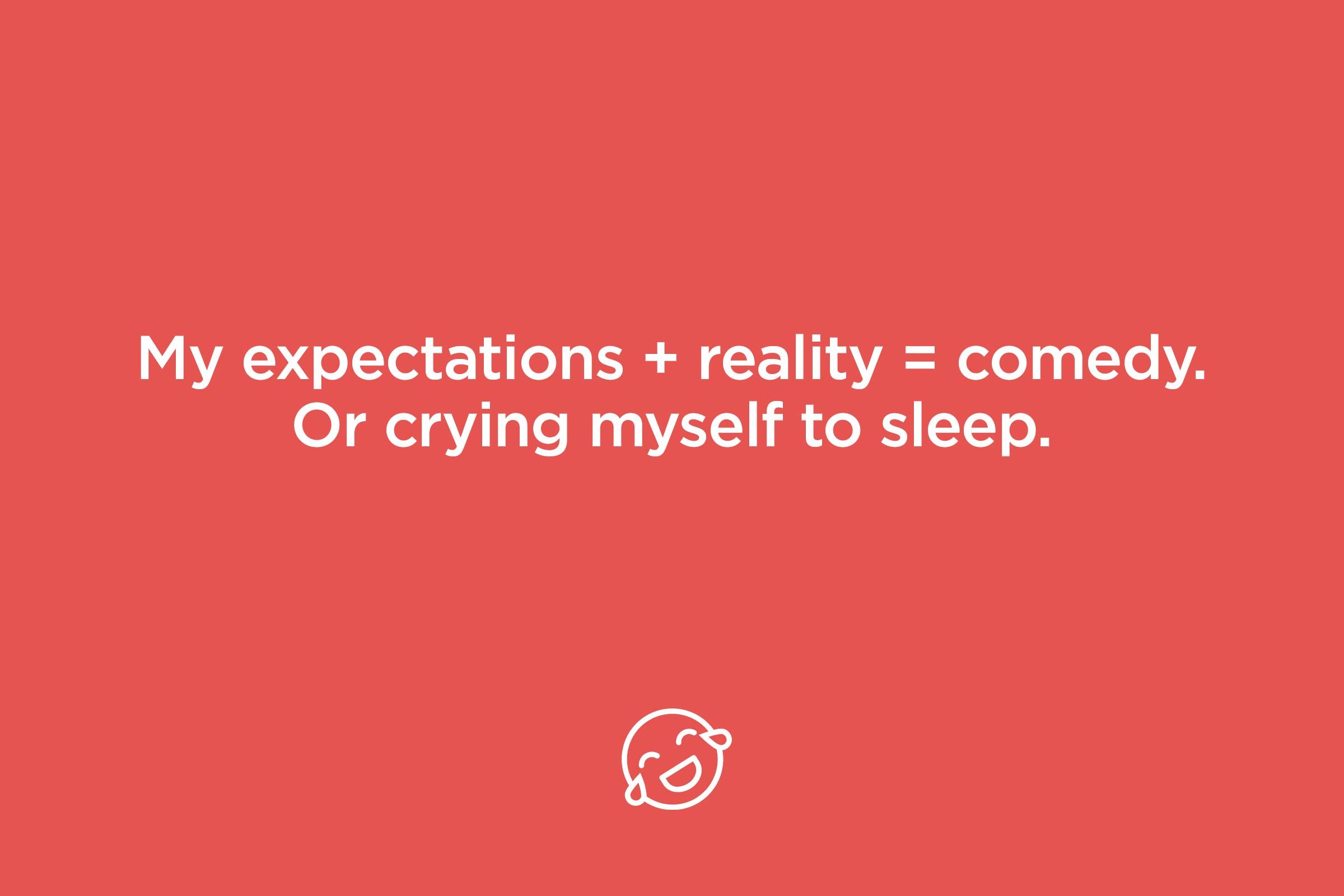 my expectations + reality = comedy